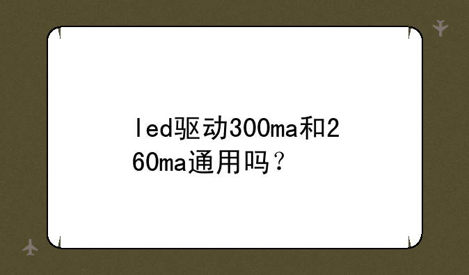 led驱动300ma和260ma通用吗？