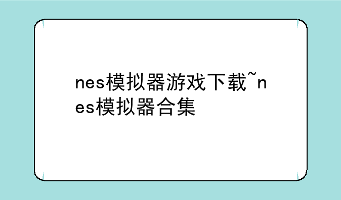 nes模拟器游戏下载~nes模拟器合集
