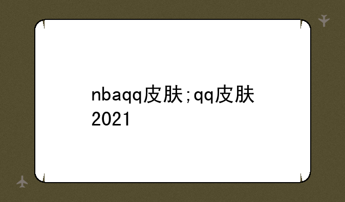 nbaqq皮肤;qq皮肤2021
