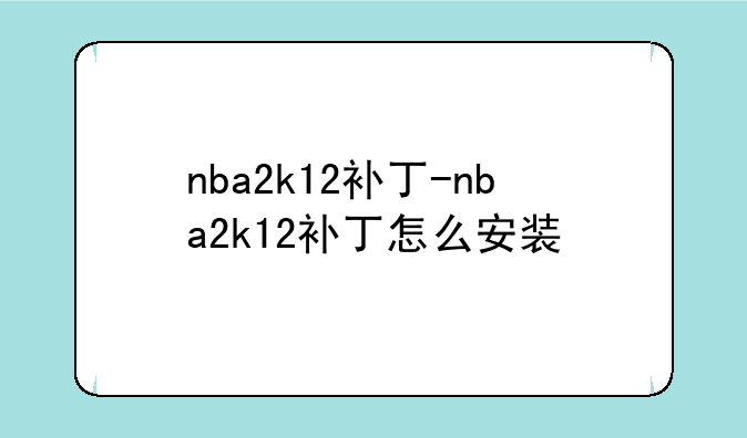 nba2k12补丁-nba2k12补丁怎么安装