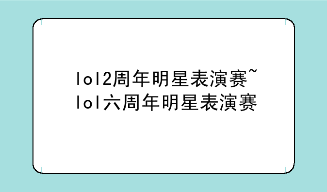 lol2周年明星表演赛~lol六周年明星表演赛