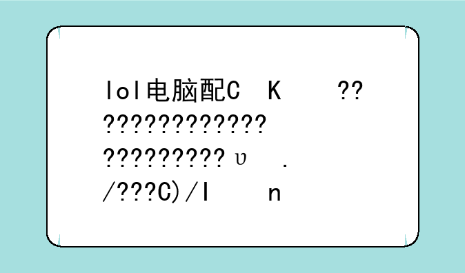 lol电脑配置检测--lol怎么看配置