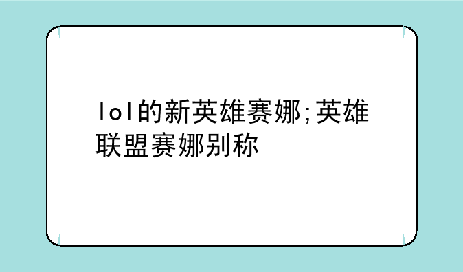 lol的新英雄赛娜;英雄联盟赛娜别称