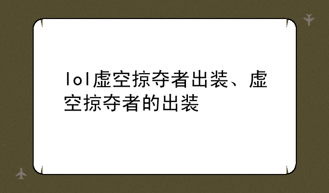 lol虚空掠夺者出装、虚空掠夺者的出装