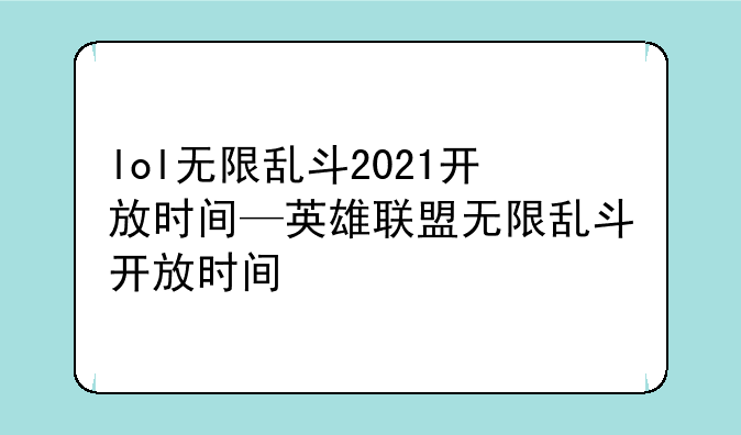 lol无限乱斗2021开放时间—英雄联盟无限乱斗开放时间