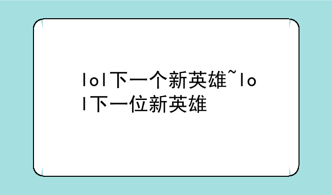 lol下一个新英雄~lol下一位新英雄