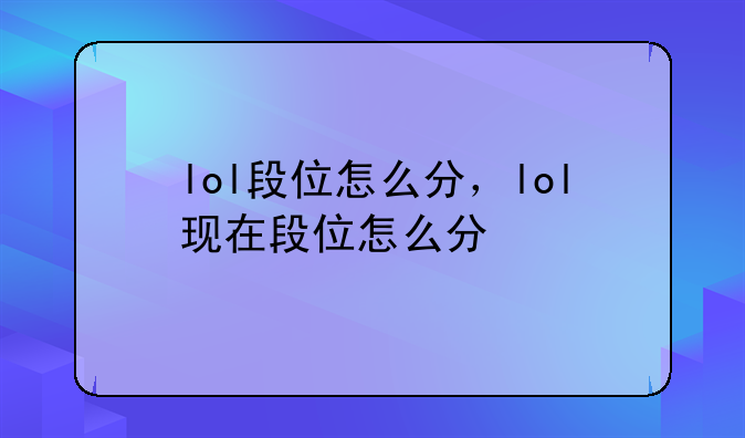 lol段位怎么分，lol现在段位怎么分