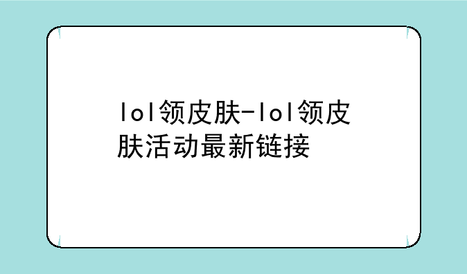 lol领皮肤-lol领皮肤活动最新链接
