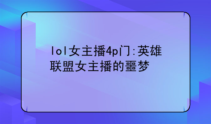 lol女主播4p门:英雄联盟女主播的噩梦