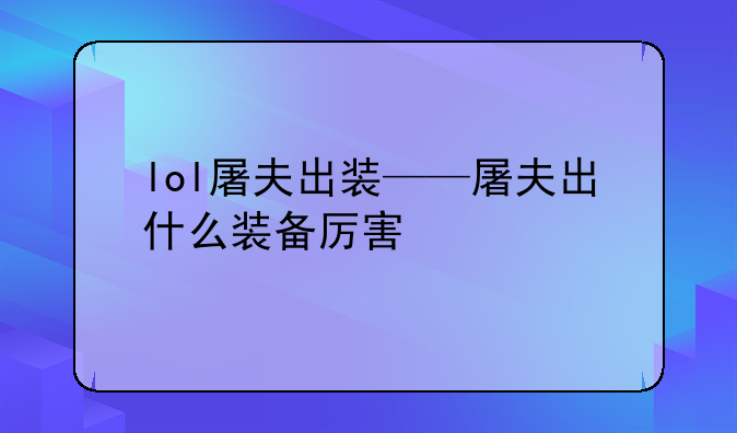 lol屠夫出装——屠夫出什么装备厉害