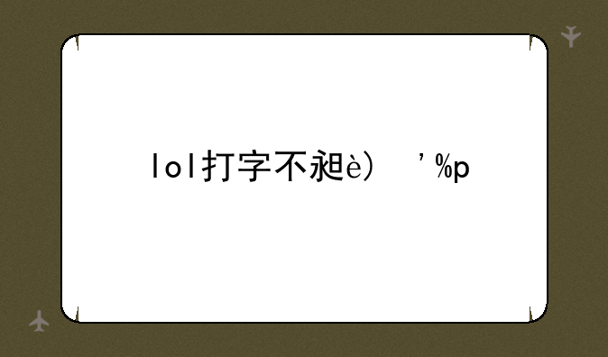 lol打字不显示~lol内打字字体不显示