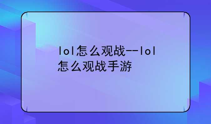 lol怎么观战--lol怎么观战手游