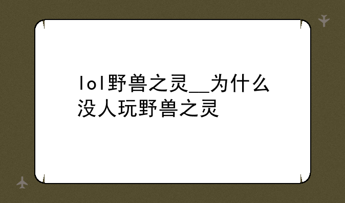 lol野兽之灵__为什么没人玩野兽之灵