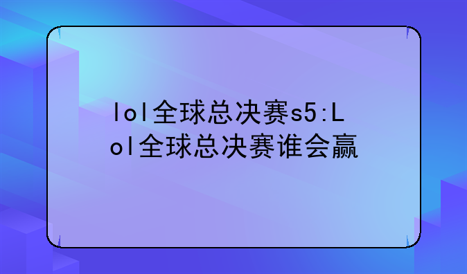 lol全球总决赛s5:Lol全球总决赛谁会赢