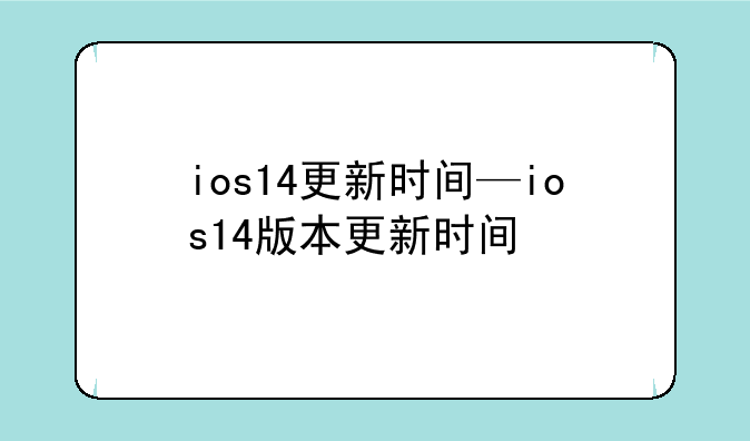 ios14更新时间—ios14版本更新时间