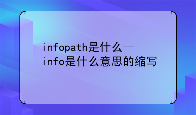 infopath是什么—info是什么意思的缩写