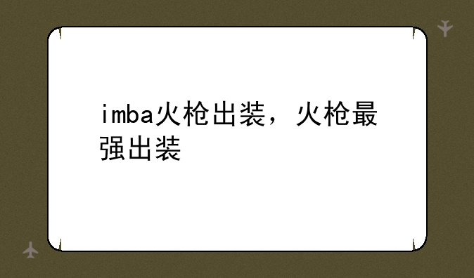 imba火枪出装，火枪最强出装